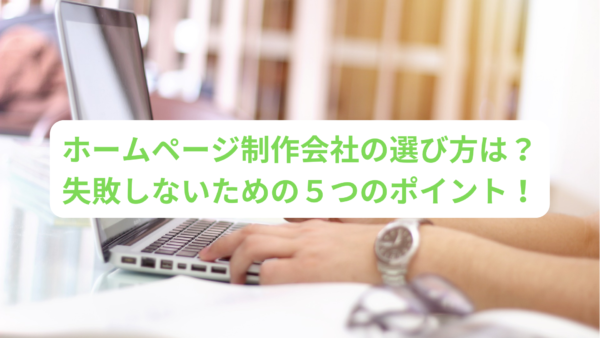 ホームページ制作会社の選び方は？失敗しないための５つのポイント！
